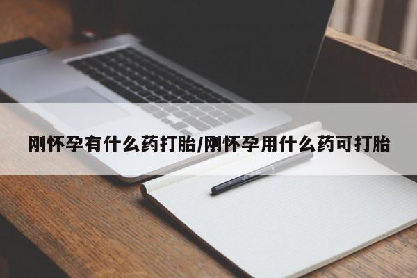 胎停大月份打胎药微信刚怀孕有什么药打胎/刚怀孕用什么药可打胎