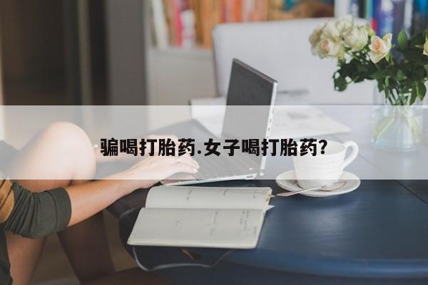 胎停大月份打胎药微信骗喝打胎药.女子喝打胎药？