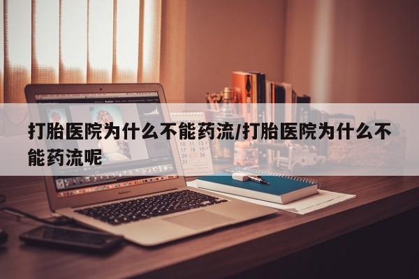胎停大月份打胎药微信打胎医院为什么不能药流/打胎医院为什么不能药流呢