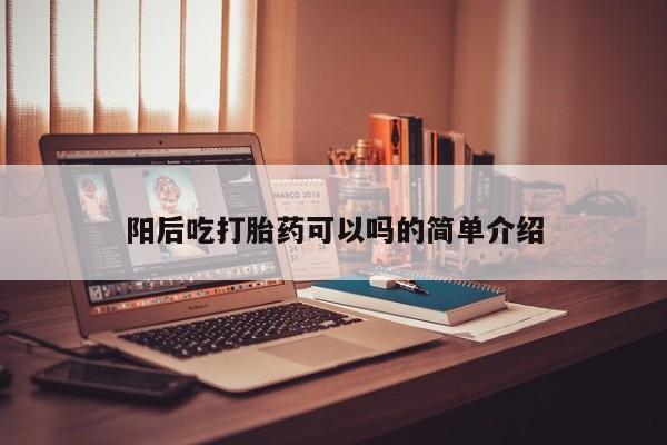 胎停大月份打胎药微信阳后吃打胎药可以吗的简单介绍