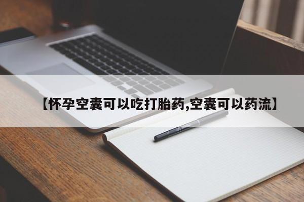 胎停大月份打胎药微信【怀孕空囊可以吃打胎药,空囊可以药流】
