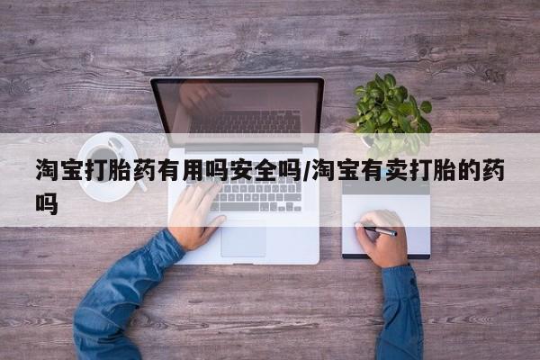 胎停大月份打胎药微信淘宝打胎药有用吗安全吗/淘宝有卖打胎的药吗