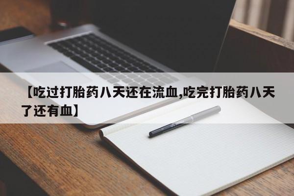 胎停大月份打胎药微信【吃过打胎药八天还在流血,吃完打胎药八天了还有血】