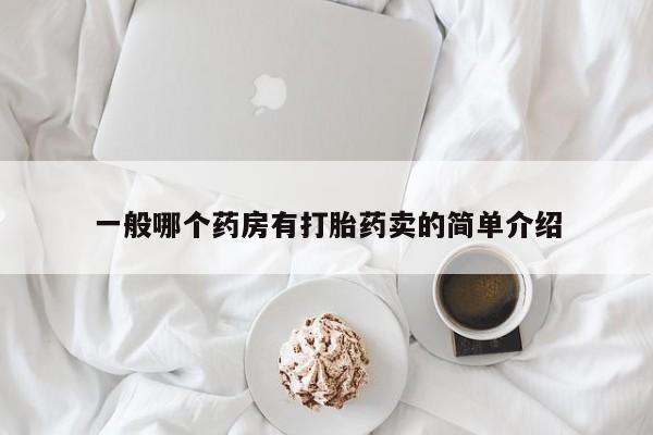 胎停大月份打胎药微信一般哪个药房有打胎药卖的简单介绍