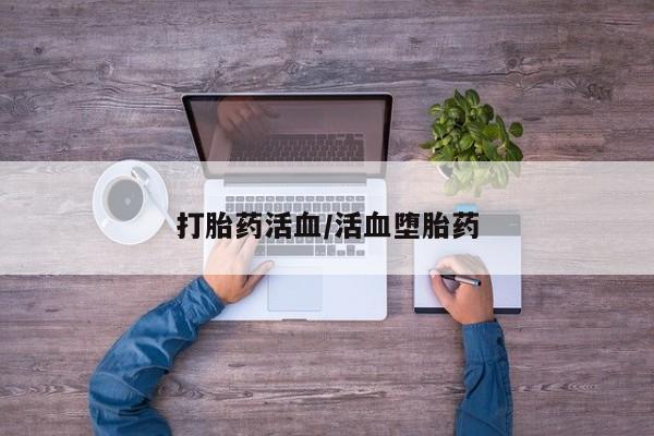 胎停大月份打胎药微信打胎药活血/活血堕胎药