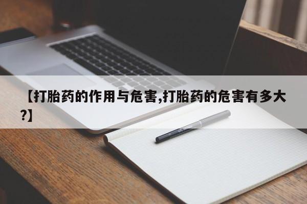 胎停大月份打胎药微信【打胎药的作用与危害,打胎药的危害有多大?】