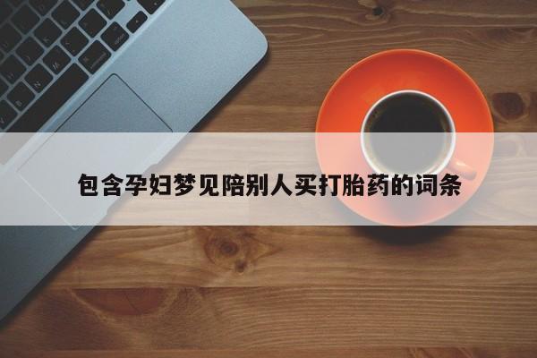 胎停大月份打胎药微信包含孕妇梦见陪别人买打胎药的词条