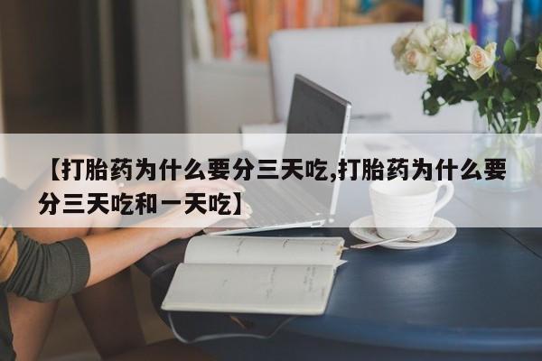 胎停大月份打胎药微信【打胎药为什么要分三天吃,打胎药为什么要分三天吃和一天吃】