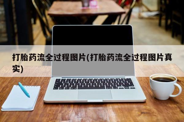 胎停大月份打胎药微信打胎药流全过程图片(打胎药流全过程图片真实)