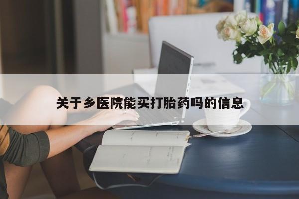 胎停大月份打胎药微信关于乡医院能买打胎药吗的信息