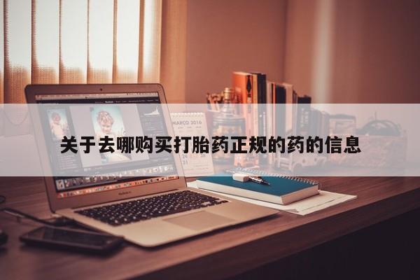 胎停大月份打胎药微信关于去哪购买打胎药正规的药的信息