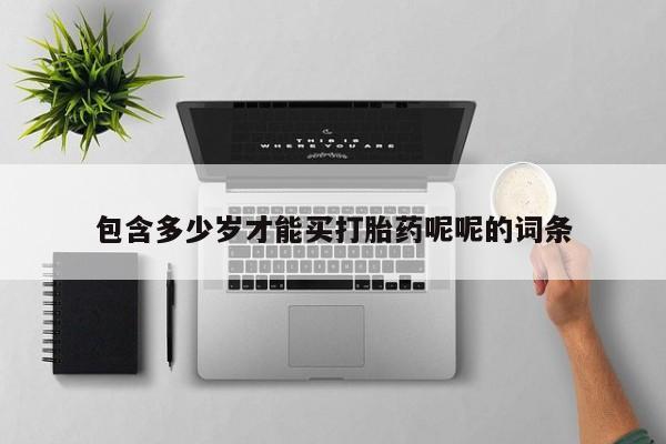 胎停大月份打胎药微信包含多少岁才能买打胎药呢呢的词条