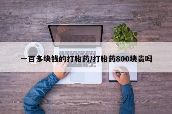 胎停大月份打胎药微信一百多块钱的打胎药/打胎药800块贵吗