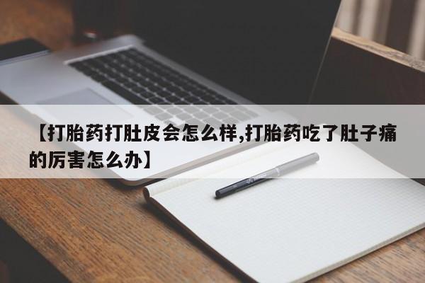 胎停大月份打胎药微信【打胎药打肚皮会怎么样,打胎药吃了肚子痛的厉害怎么办】